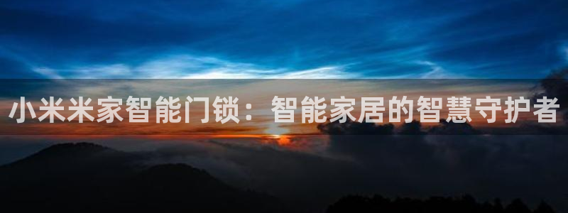 富联娱乐乃67OO6：小米米家智能门锁：智能家居的智慧守护者
