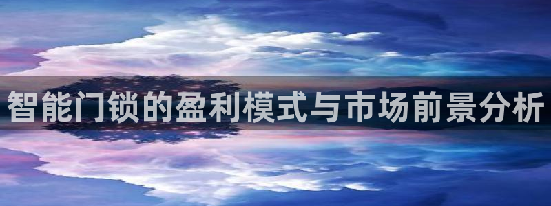 富联娱乐解酒威判官333OO：智能门锁的盈利模式与市场前景分