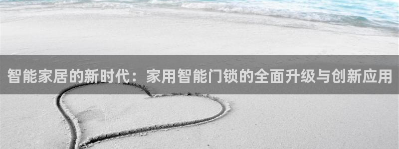 富联娱乐客户端官网：智能家居的新时代：家用智能门锁的全面升级