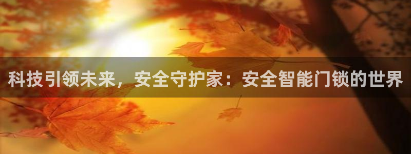 富联娱乐招商天333OO判官：科技引领未来，安全守护家：安全