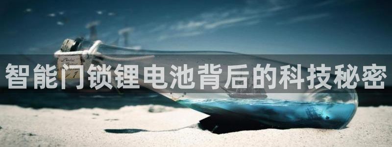 富联2娱乐招熵：智能门锁锂电池背后的科技秘密